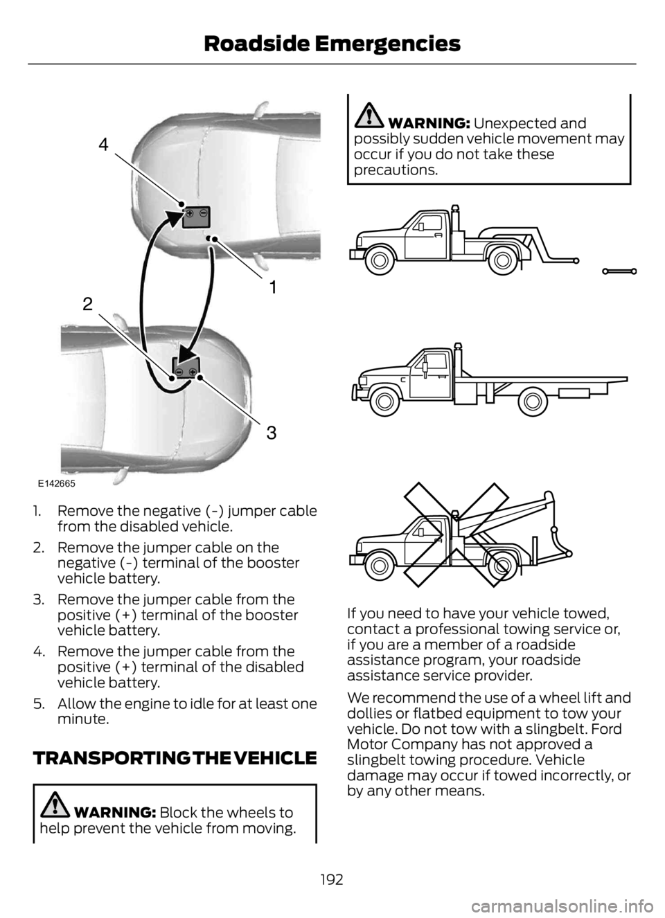FORD F650/750 2023 Owners Manual 4
1
3
2
E142665
1. Remove the negative (-) jumper cable
from the disabled vehicle.
2. Remove the jumper cable on the
negative (-) terminal of the booster
vehicle battery.
3. Remove the jumper cable fr FORD F650/750 2023 Owners Manual 4
1
3
2
E142665
1. Remove the negative (-) jumper cable
from the disabled vehicle.
2. Remove the jumper cable on the
negative (-) terminal of the booster
vehicle battery.
3. Remove the jumper cable fr