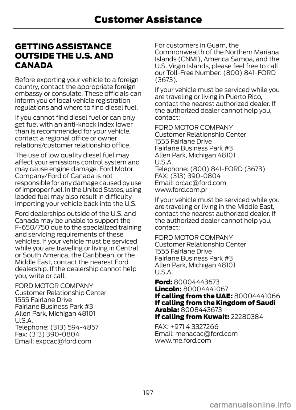 FORD F650/750 2023 Owners Manual GETTING ASSISTANCE
OUTSIDE THE U.S. AND
CANADA
Before exporting your vehicle to a foreign
country, contact the appropriate foreign
embassy or consulate. These officials can
inform you of local vehicle FORD F650/750 2023 Owners Manual GETTING ASSISTANCE
OUTSIDE THE U.S. AND
CANADA
Before exporting your vehicle to a foreign
country, contact the appropriate foreign
embassy or consulate. These officials can
inform you of local vehicle