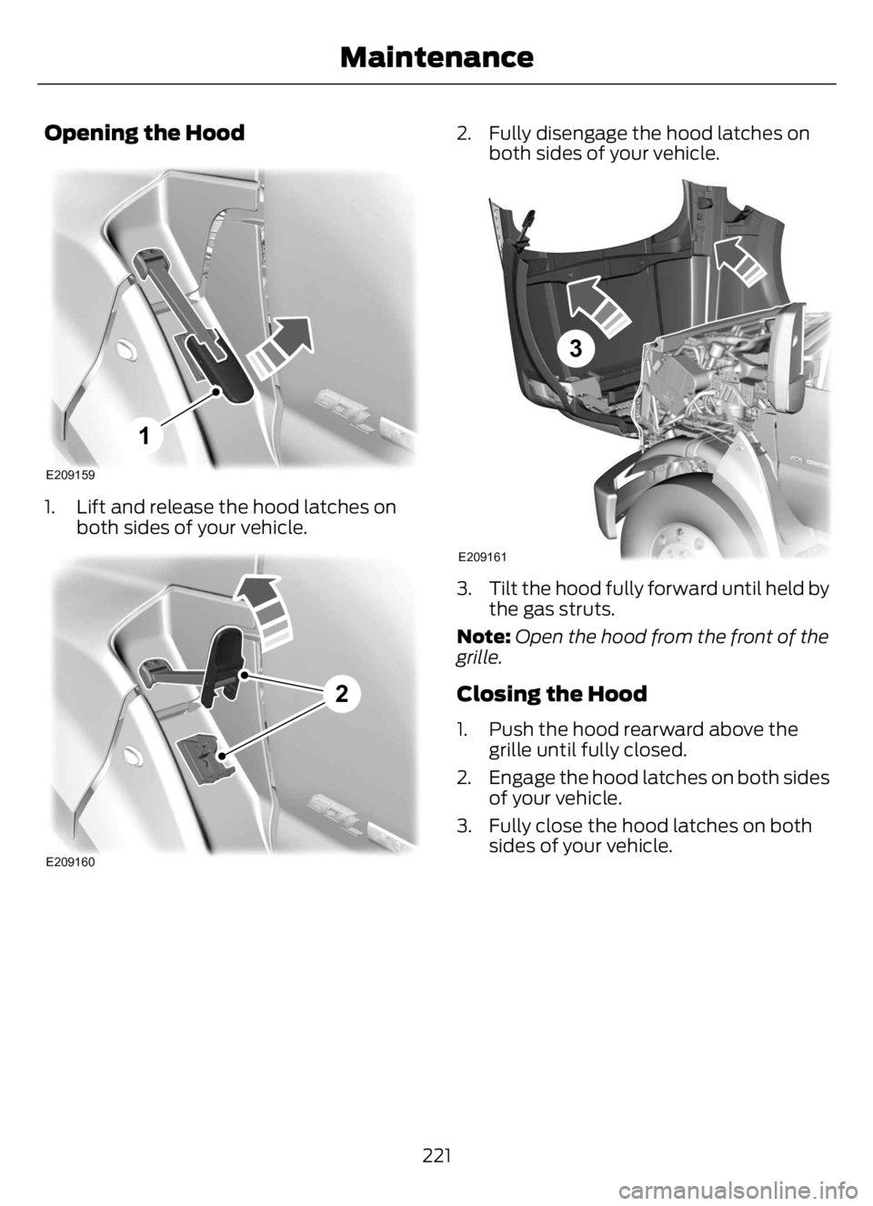 FORD F650/750 2023 Owners Manual Opening the Hood
E209159
1
1. Lift and release the hood latches on
both sides of your vehicle.
E209160
2
2. Fully disengage the hood latches on
both sides of your vehicle.
E209161
3
3. Tilt the hood f FORD F650/750 2023 Owners Manual Opening the Hood
E209159
1
1. Lift and release the hood latches on
both sides of your vehicle.
E209160
2
2. Fully disengage the hood latches on
both sides of your vehicle.
E209161
3
3. Tilt the hood f