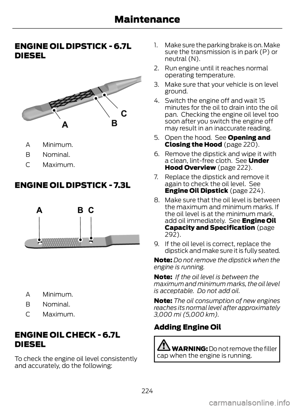 FORD F650/750 2023 Owners Manual ENGINE OIL DIPSTICK - 6.7L
DIESEL
E249448
Minimum. A
Nominal. B
Maximum. C
ENGINE OIL DIPSTICK - 7.3L
E250320E250320
Minimum. A
Nominal. B
Maximum. C
ENGINE OIL CHECK - 6.7L
DIESEL
To check the engine FORD F650/750 2023 Owners Manual ENGINE OIL DIPSTICK - 6.7L
DIESEL
E249448
Minimum. A
Nominal. B
Maximum. C
ENGINE OIL DIPSTICK - 7.3L
E250320E250320
Minimum. A
Nominal. B
Maximum. C
ENGINE OIL CHECK - 6.7L
DIESEL
To check the engine