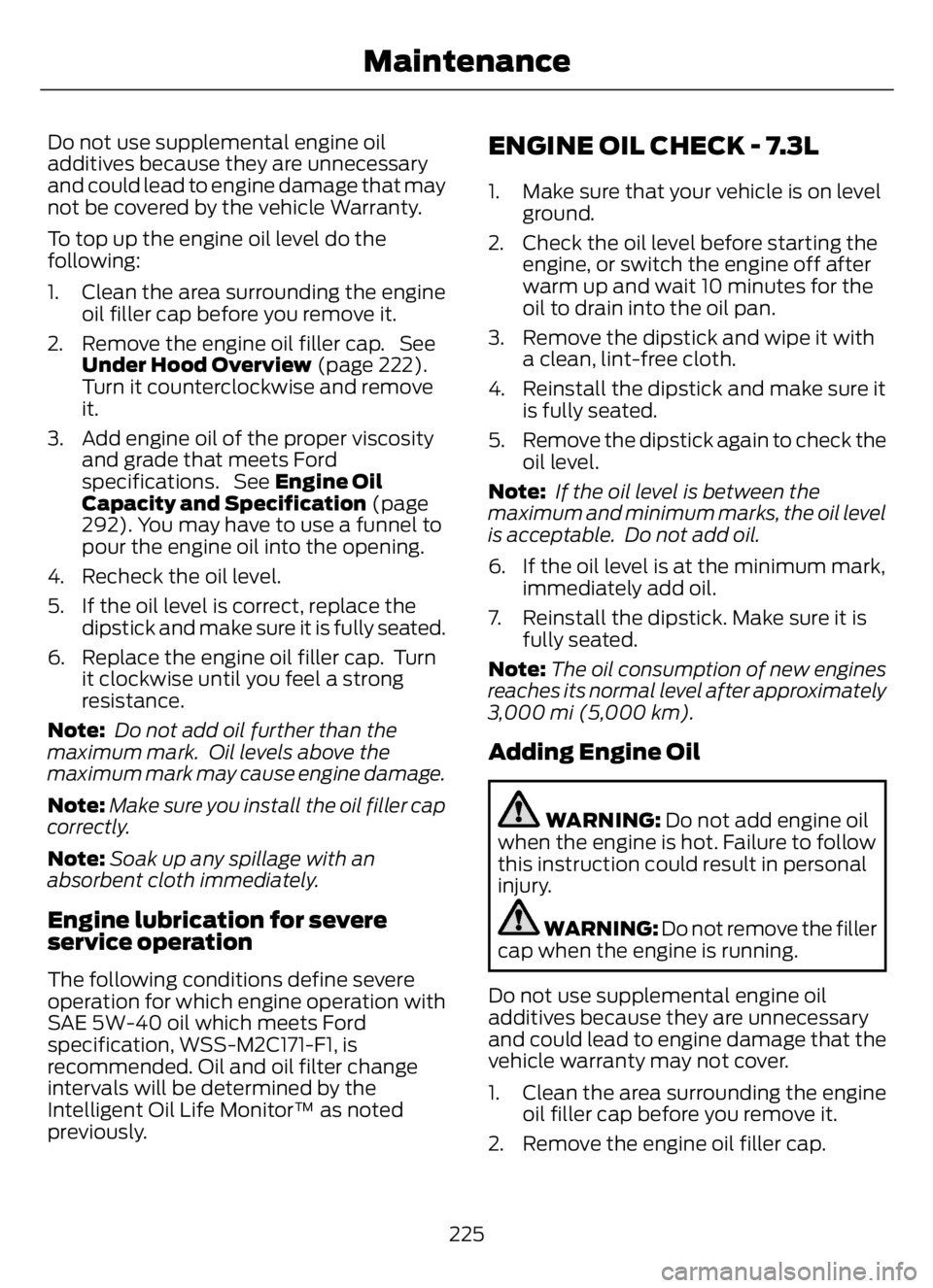 FORD F650/750 2023 Owners Manual Do not use supplemental engine oil
additives because they are unnecessary
and could lead to engine damage that may
not be covered by the vehicle Warranty.
To top up the engine oil level do the
followi FORD F650/750 2023 Owners Manual Do not use supplemental engine oil
additives because they are unnecessary
and could lead to engine damage that may
not be covered by the vehicle Warranty.
To top up the engine oil level do the
followi