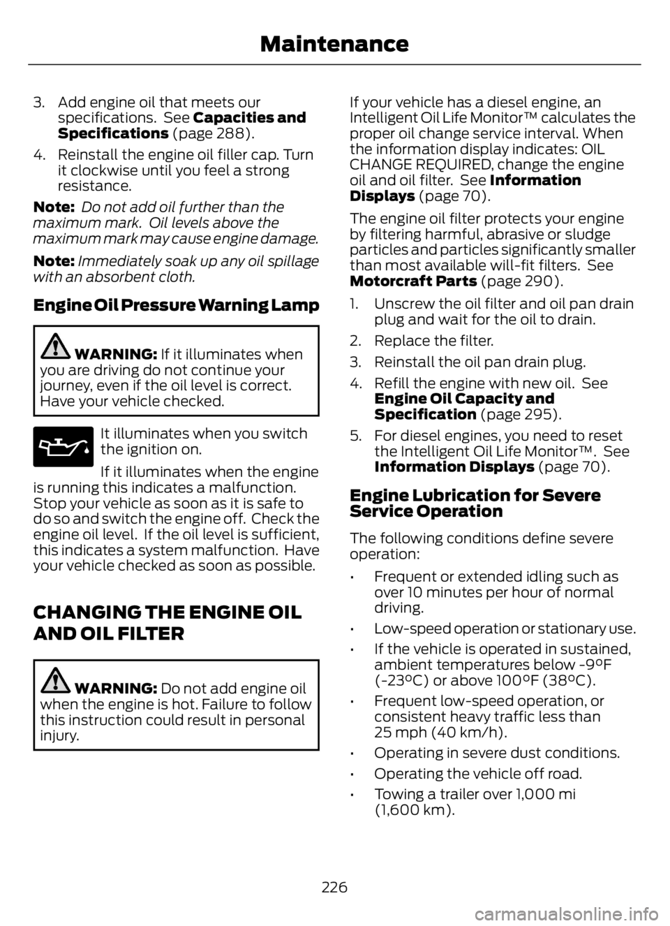 FORD F650/750 2023 Owners Manual 3. Add engine oil that meets our
specifications. See Capacities and
Specifications (page 288).
4. Reinstall the engine oil filler cap. Turn
it clockwise until you feel a strong
resistance.
Note: Do n FORD F650/750 2023 Owners Manual 3. Add engine oil that meets our
specifications. See Capacities and
Specifications (page 288).
4. Reinstall the engine oil filler cap. Turn
it clockwise until you feel a strong
resistance.
Note: Do n