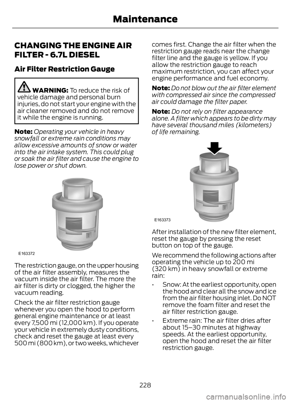 FORD F650/750 2023 Owners Manual CHANGING THE ENGINE AIR
FILTER - 6.7L DIESEL
Air Filter Restriction Gauge
WARNING: To reduce the risk of
vehicle damage and personal burn
injuries, do not start your engine with the
air cleaner remove FORD F650/750 2023 Owners Manual CHANGING THE ENGINE AIR
FILTER - 6.7L DIESEL
Air Filter Restriction Gauge
WARNING: To reduce the risk of
vehicle damage and personal burn
injuries, do not start your engine with the
air cleaner remove