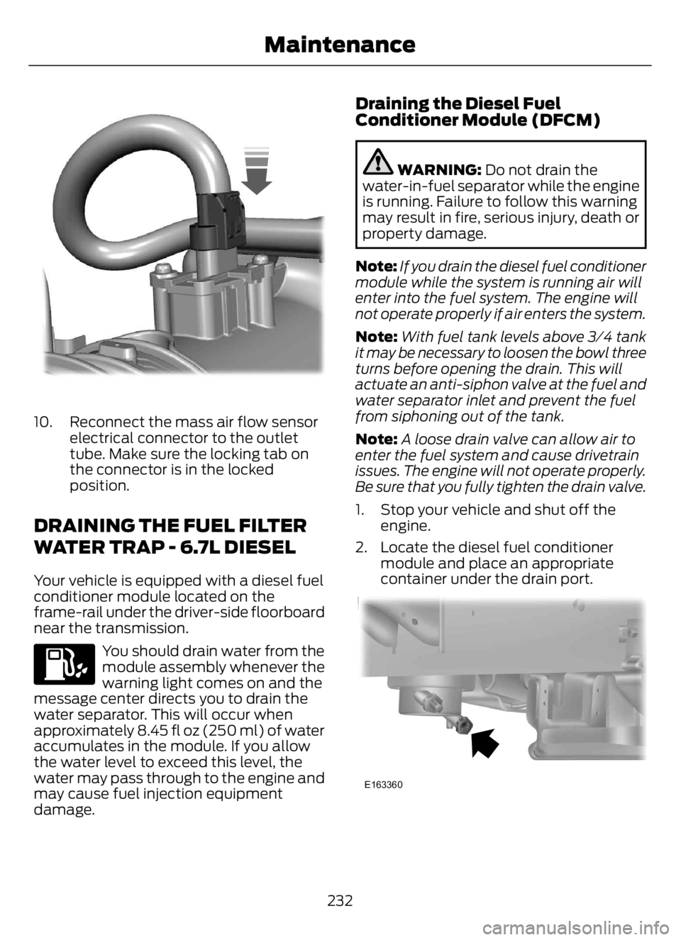 FORD F650/750 2023 Owners Manual E317619E317619
10. Reconnect the mass air flow sensor
electrical connector to the outlet
tube. Make sure the locking tab on
the connector is in the locked
position.
DRAINING THE FUEL FILTER
WATER TRAP FORD F650/750 2023 Owners Manual E317619E317619
10. Reconnect the mass air flow sensor
electrical connector to the outlet
tube. Make sure the locking tab on
the connector is in the locked
position.
DRAINING THE FUEL FILTER
WATER TRAP