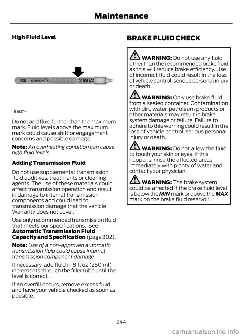 FORD F650/750 2023 Owners Manual High Fluid Level
E163744
Do not add fluid further than the maximum
mark. Fluid levels above the maximum
mark could cause shift or engagement
concerns and possible damage.
Note:An overheating condition FORD F650/750 2023 Owners Manual High Fluid Level
E163744
Do not add fluid further than the maximum
mark. Fluid levels above the maximum
mark could cause shift or engagement
concerns and possible damage.
Note:An overheating condition