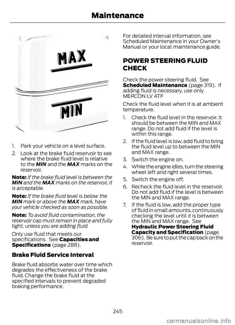 FORD F650/750 2023 Owners Manual E170684
1. Park your vehicle on a level surface.
2. Look at the brake fluid reservoir to see
where the brake fluid level is relative
to the MIN and the MAX marks on the
reservoir.
Note:If the brake fl FORD F650/750 2023 Owners Manual E170684
1. Park your vehicle on a level surface.
2. Look at the brake fluid reservoir to see
where the brake fluid level is relative
to the MIN and the MAX marks on the
reservoir.
Note:If the brake fl