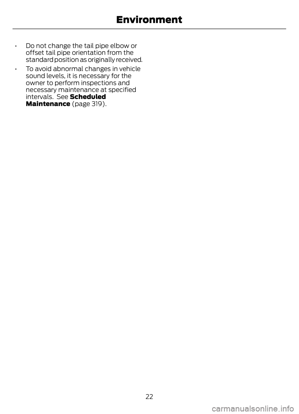 FORD F650/750 2023 Owners Manual • Do not change the tail pipe elbow or
offset tail pipe orientation from the
standard position as originally received.
• To avoid abnormal changes in vehicle
sound levels, it is necessary for the
FORD F650/750 2023 Owners Manual • Do not change the tail pipe elbow or
offset tail pipe orientation from the
standard position as originally received.
• To avoid abnormal changes in vehicle
sound levels, it is necessary for the