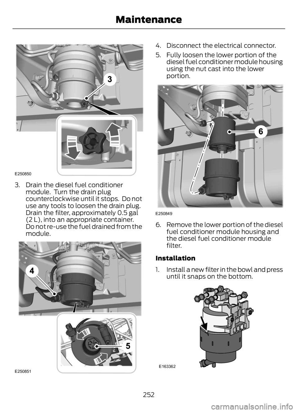 FORD F650/750 2023 Owners Manual E250850
3. Drain the diesel fuel conditioner
module. Turn the drain plug
counterclockwise until it stops. Do not
use any tools to loosen the drain plug.
Drain the filter, approximately 0.5 gal
(2 L) FORD F650/750 2023 Owners Manual E250850
3. Drain the diesel fuel conditioner
module. Turn the drain plug
counterclockwise until it stops. Do not
use any tools to loosen the drain plug.
Drain the filter, approximately 0.5 gal
(2 L)