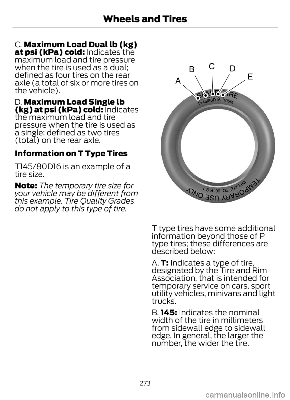 FORD F650/750 2023 Owners Manual C.Maximum Load Dual lb (kg)
at psi (kPa) cold: Indicates the
maximum load and tire pressure
when the tire is used as a dual;
defined as four tires on the rear
axle (a total of six or more tires on
the FORD F650/750 2023 Owners Manual C.Maximum Load Dual lb (kg)
at psi (kPa) cold: Indicates the
maximum load and tire pressure
when the tire is used as a dual;
defined as four tires on the rear
axle (a total of six or more tires on
the