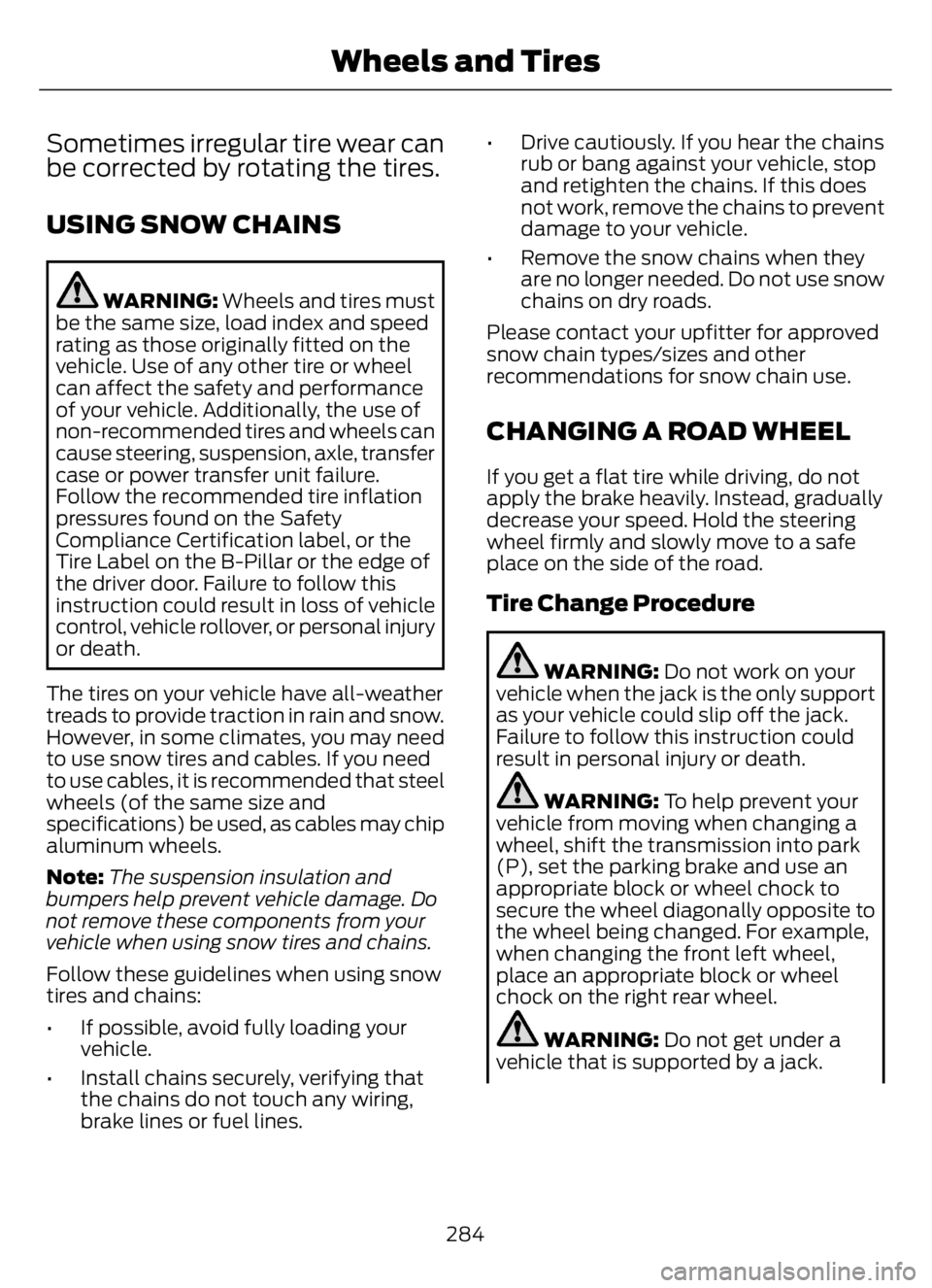 FORD F650/750 2023 Owners Manual Sometimes irregular tire wear can
be corrected by rotating the tires.
USING SNOW CHAINS
WARNING: Wheels and tires must
be the same size, load index and speed
rating as those originally fitted on the
v FORD F650/750 2023 Owners Manual Sometimes irregular tire wear can
be corrected by rotating the tires.
USING SNOW CHAINS
WARNING: Wheels and tires must
be the same size, load index and speed
rating as those originally fitted on the
v