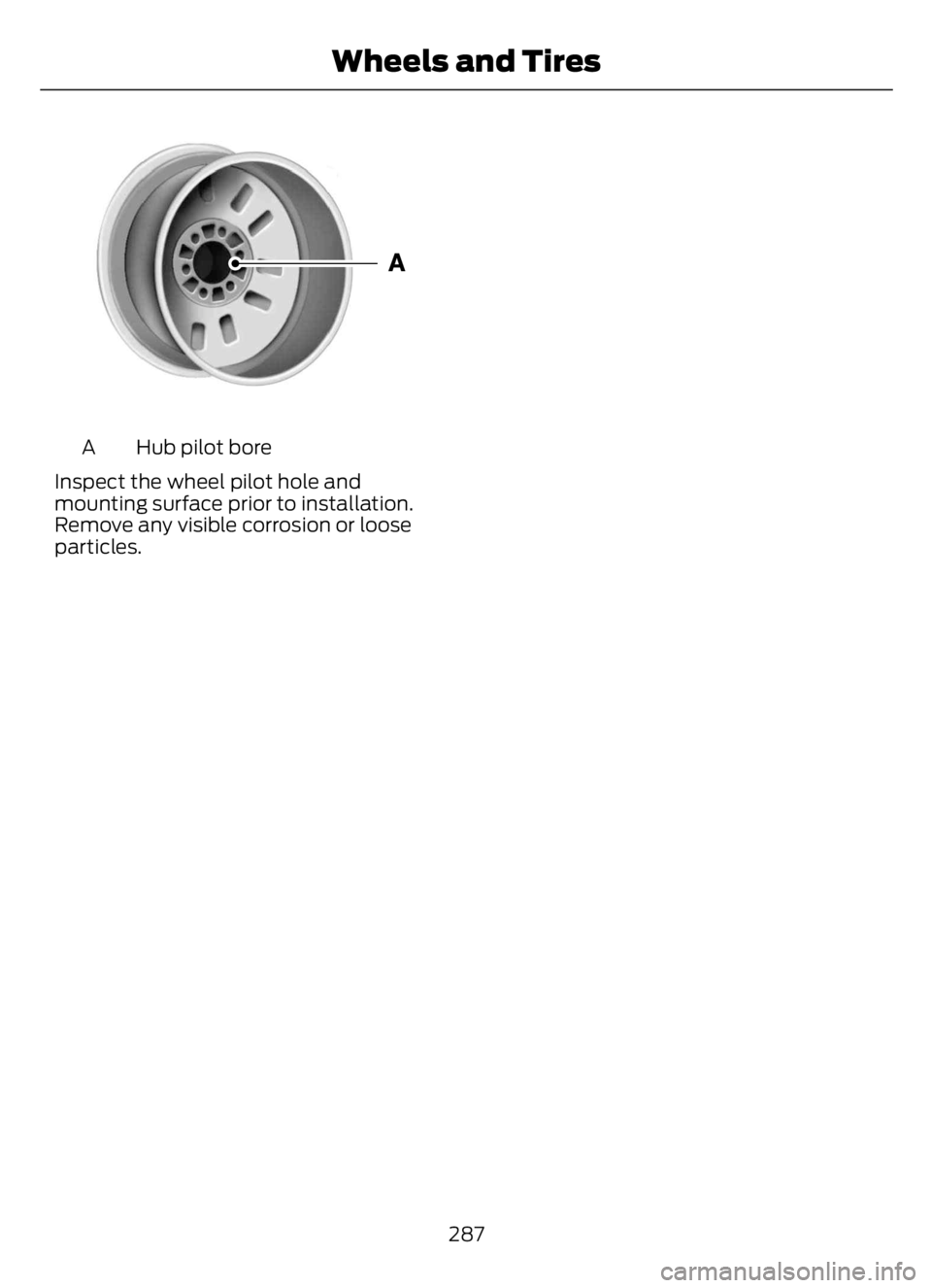FORD F650/750 2023 Owners Manual E1459550
Hub pilot bore A
Inspect the wheel pilot hole and
mounting surface prior to installation.
Remove any visible corrosion or loose
particles.
287
Wheels and Tires FORD F650/750 2023 Owners Manual E1459550
Hub pilot bore A
Inspect the wheel pilot hole and
mounting surface prior to installation.
Remove any visible corrosion or loose
particles.
287
Wheels and Tires