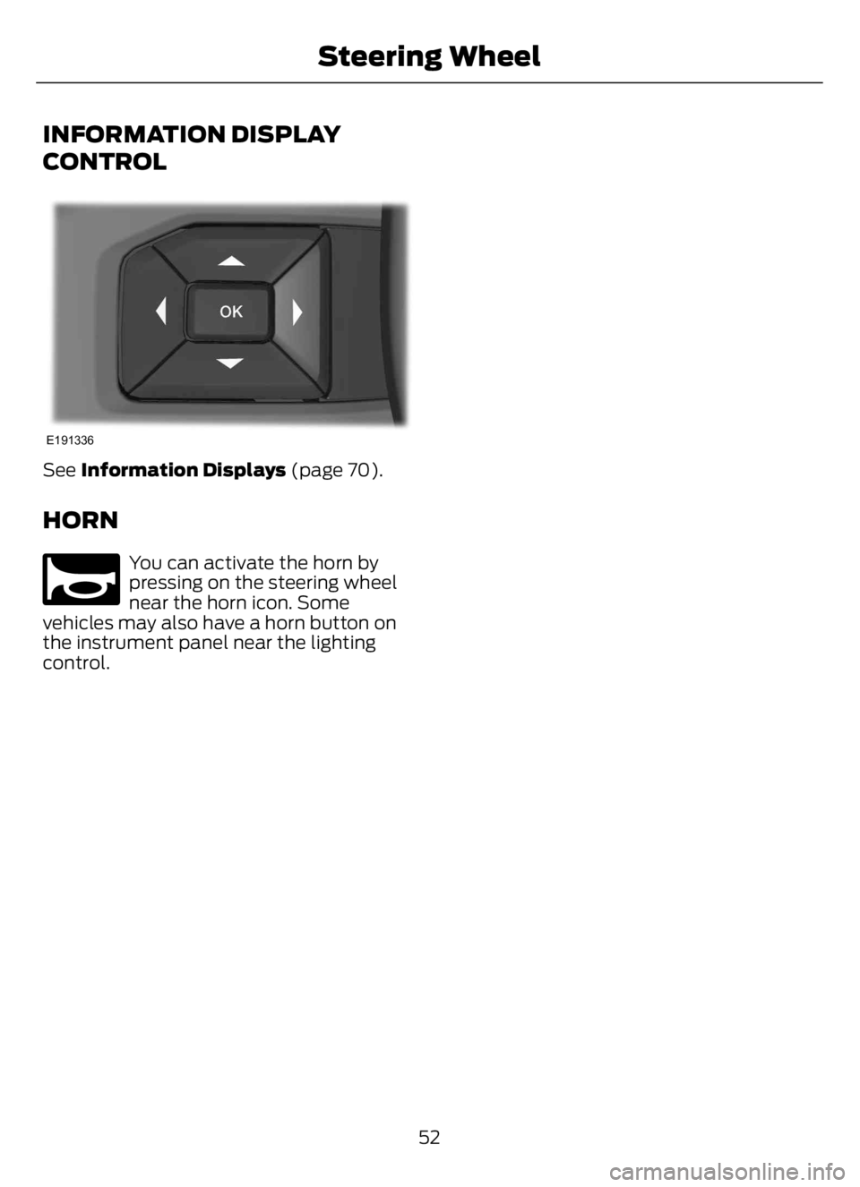 FORD F650/750 2023 Workshop Manual INFORMATION DISPLAY
CONTROL
E191336
See Information Displays (page 70).
HORN
E270945
You can activate the horn by
pressing on the steering wheel
near the horn icon. Some
vehicles may also have a horn FORD F650/750 2023 Workshop Manual INFORMATION DISPLAY
CONTROL
E191336
See Information Displays (page 70).
HORN
E270945
You can activate the horn by
pressing on the steering wheel
near the horn icon. Some
vehicles may also have a horn