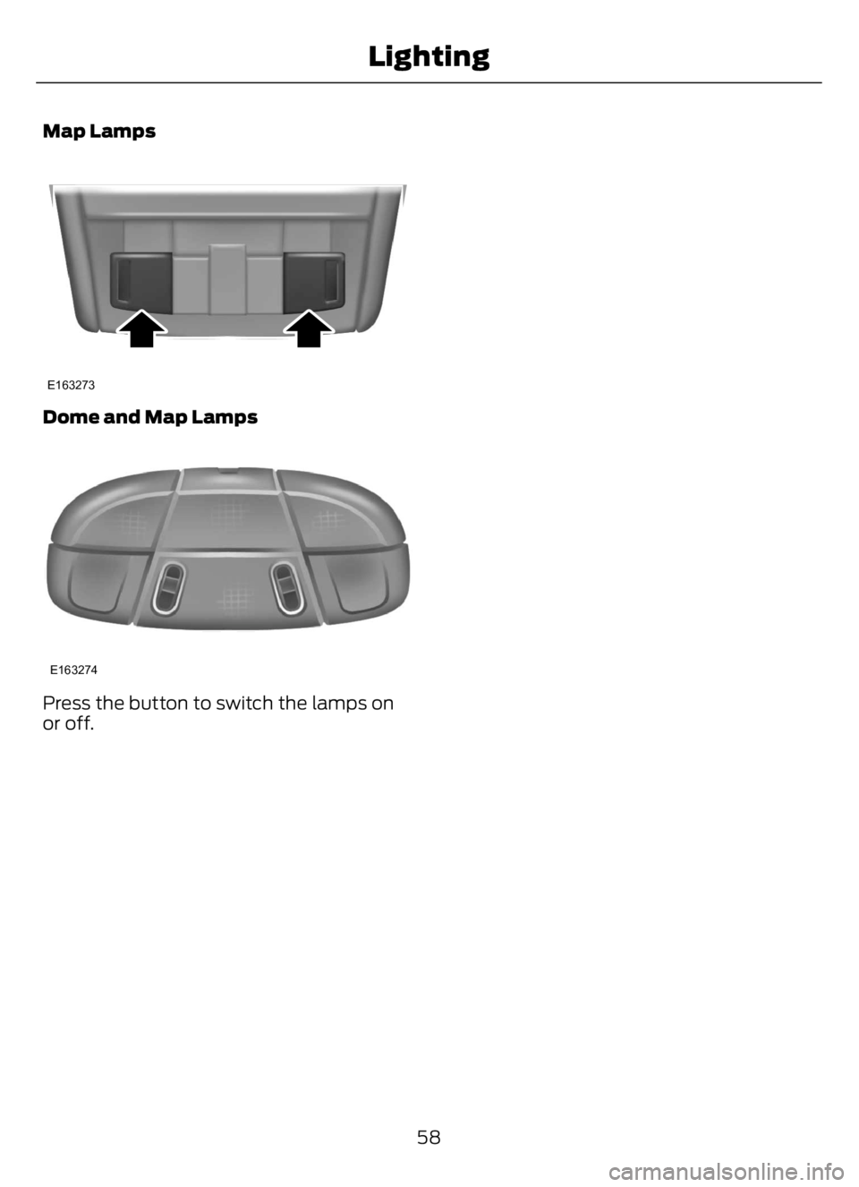 FORD F650/750 2023 Repair Manual Map Lamps
E163273
Dome and Map Lamps
E163274
Press the button to switch the lamps on
or off.
58
Lighting FORD F650/750 2023 Repair Manual Map Lamps
E163273
Dome and Map Lamps
E163274
Press the button to switch the lamps on
or off.
58
Lighting