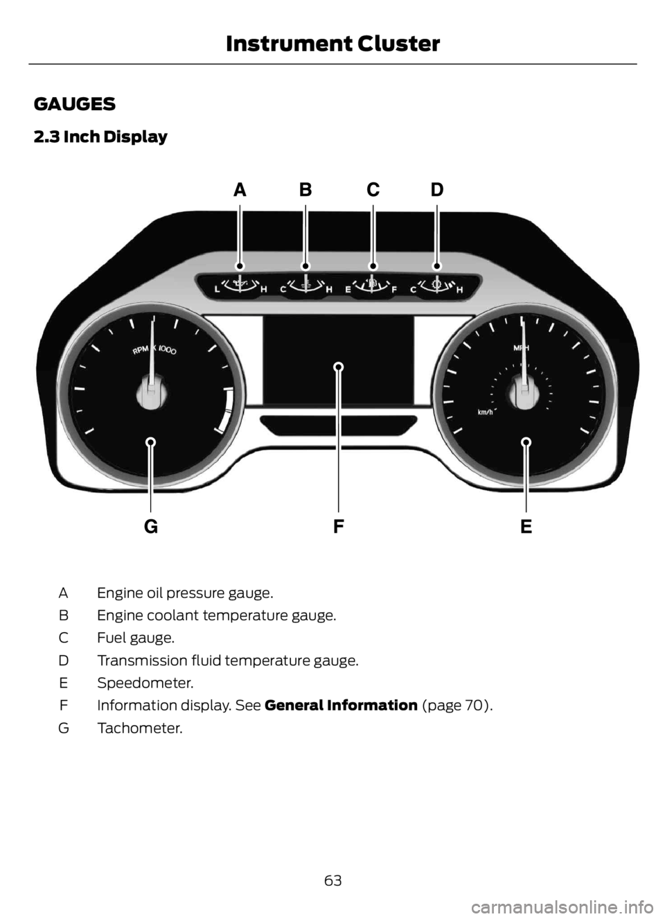 FORD F650/750 2023 Repair Manual GAUGES
2.3 Inch Display
E219638E219638
Engine oil pressure gauge. A
Engine coolant temperature gauge. B
Fuel gauge. C
Transmission fluid temperature gauge. D
Speedometer. E
Information display. See Ge FORD F650/750 2023 Repair Manual GAUGES
2.3 Inch Display
E219638E219638
Engine oil pressure gauge. A
Engine coolant temperature gauge. B
Fuel gauge. C
Transmission fluid temperature gauge. D
Speedometer. E
Information display. See Ge