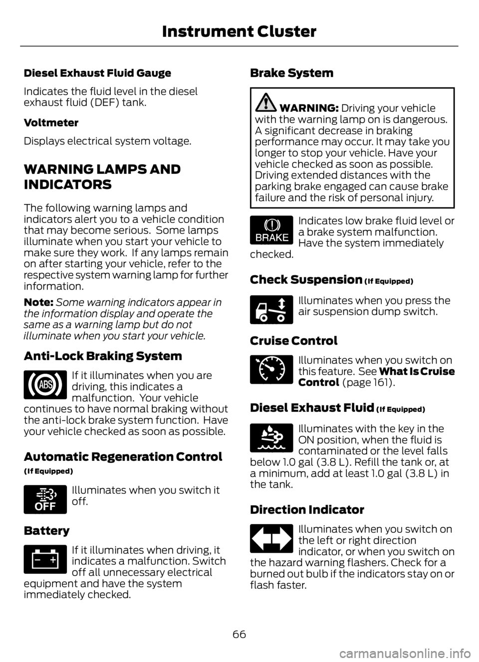FORD F650/750 2023 Repair Manual Diesel Exhaust Fluid Gauge
Indicates the fluid level in the diesel
exhaust fluid (DEF) tank.
Voltmeter
Displays electrical system voltage.
WARNING LAMPS AND
INDICATORS
The following warning lamps and
FORD F650/750 2023 Repair Manual Diesel Exhaust Fluid Gauge
Indicates the fluid level in the diesel
exhaust fluid (DEF) tank.
Voltmeter
Displays electrical system voltage.
WARNING LAMPS AND
INDICATORS
The following warning lamps and