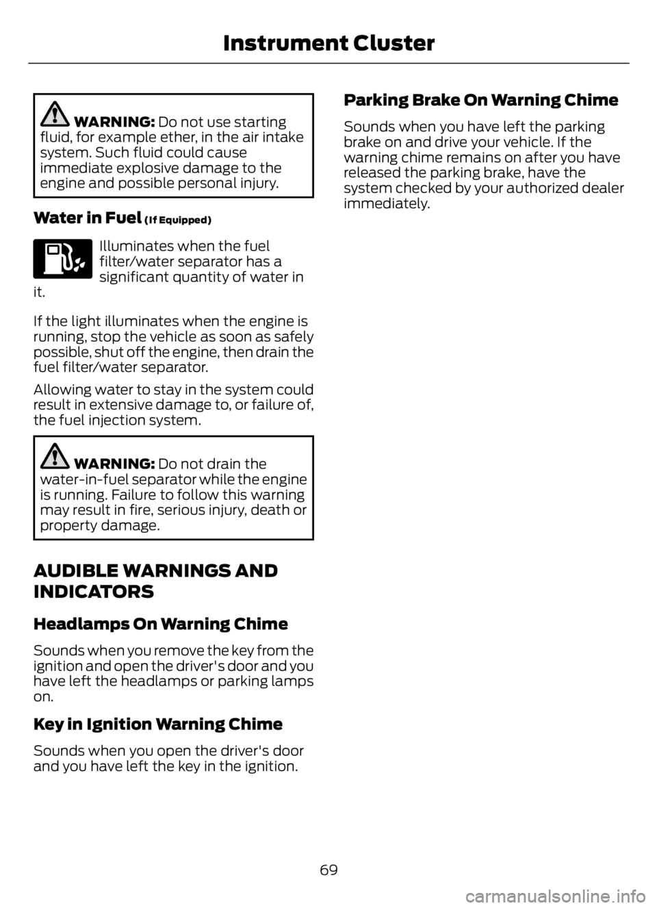 FORD F650/750 2023 Owners Manual WARNING: Do not use starting
fluid, for example ether, in the air intake
system. Such fluid could cause
immediate explosive damage to the
engine and possible personal injury.
Water in Fuel (If Equippe FORD F650/750 2023 Owners Manual WARNING: Do not use starting
fluid, for example ether, in the air intake
system. Such fluid could cause
immediate explosive damage to the
engine and possible personal injury.
Water in Fuel (If Equippe