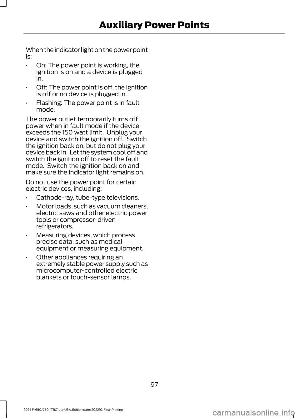 FORD F650/750 2024 Owners Manual When the indicator light on the power pointis:
•On: The power point is working, theignition is on and a device is pluggedin.
•Off: The power point is off, the ignitionis off or no device is plugge FORD F650/750 2024 Owners Manual When the indicator light on the power pointis:
•On: The power point is working, theignition is on and a device is pluggedin.
•Off: The power point is off, the ignitionis off or no device is plugge