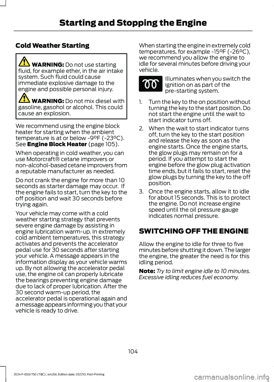 FORD F650/750 2024 Owners Manual Cold Weather Starting
WARNING: Do not use startingfluid, for example ether, in the air intakesystem. Such fluid could causeimmediate explosive damage to theengine and possible personal injury.
WARNING FORD F650/750 2024 Owners Manual Cold Weather Starting
WARNING: Do not use startingfluid, for example ether, in the air intakesystem. Such fluid could causeimmediate explosive damage to theengine and possible personal injury.
WARNING