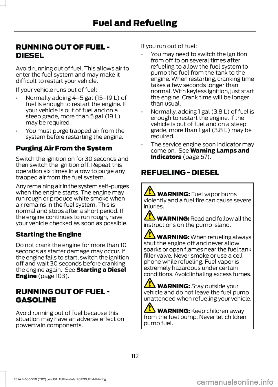 FORD F650/750 2024 User Guide RUNNING OUT OF FUEL -
DIESEL
Avoid running out of fuel. This allows air toenter the fuel system and may make itdifficult to restart your vehicle.
If your vehicle runs out of fuel:
•Normally adding 4 FORD F650/750 2024 User Guide RUNNING OUT OF FUEL -
DIESEL
Avoid running out of fuel. This allows air toenter the fuel system and may make itdifficult to restart your vehicle.
If your vehicle runs out of fuel:
•Normally adding 4