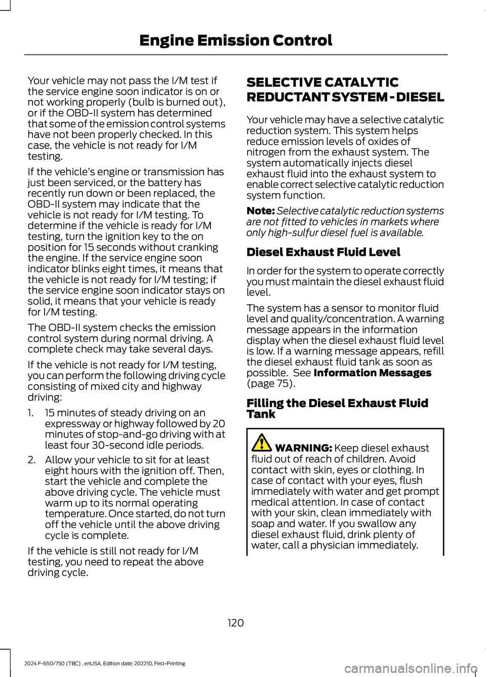 FORD F650/750 2024 User Guide Your vehicle may not pass the I/M test ifthe service engine soon indicator is on ornot working properly (bulb is burned out),or if the OBD-II system has determinedthat some of the emission control sys FORD F650/750 2024 User Guide Your vehicle may not pass the I/M test ifthe service engine soon indicator is on ornot working properly (bulb is burned out),or if the OBD-II system has determinedthat some of the emission control sys