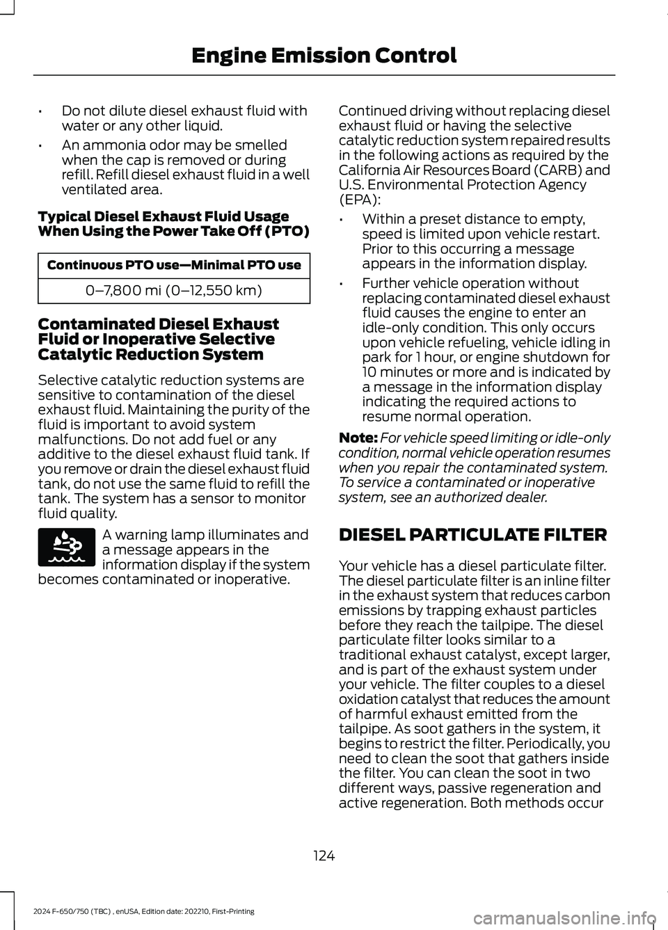 FORD F650/750 2024 Owners Manual •Do not dilute diesel exhaust fluid withwater or any other liquid.
•An ammonia odor may be smelledwhen the cap is removed or duringrefill. Refill diesel exhaust fluid in a wellventilated area.
Typ FORD F650/750 2024 Owners Manual •Do not dilute diesel exhaust fluid withwater or any other liquid.
•An ammonia odor may be smelledwhen the cap is removed or duringrefill. Refill diesel exhaust fluid in a wellventilated area.
Typ