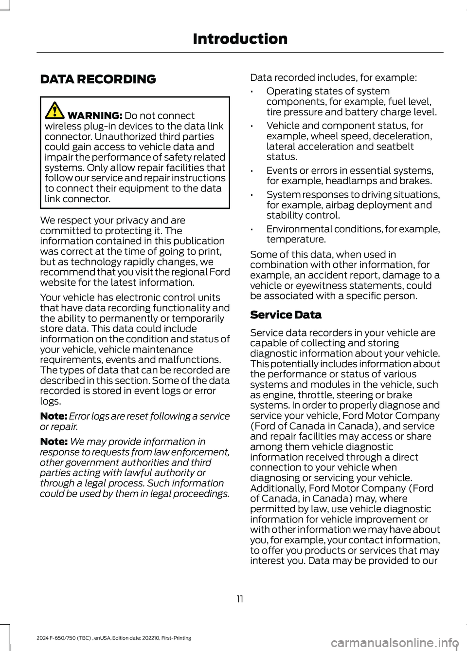 FORD F650/750 2024  Owners Manual DATA RECORDING
WARNING: Do not connectwireless plug-in devices to the data linkconnector. Unauthorized third partiescould gain access to vehicle data andimpair the performance of safety relatedsystems