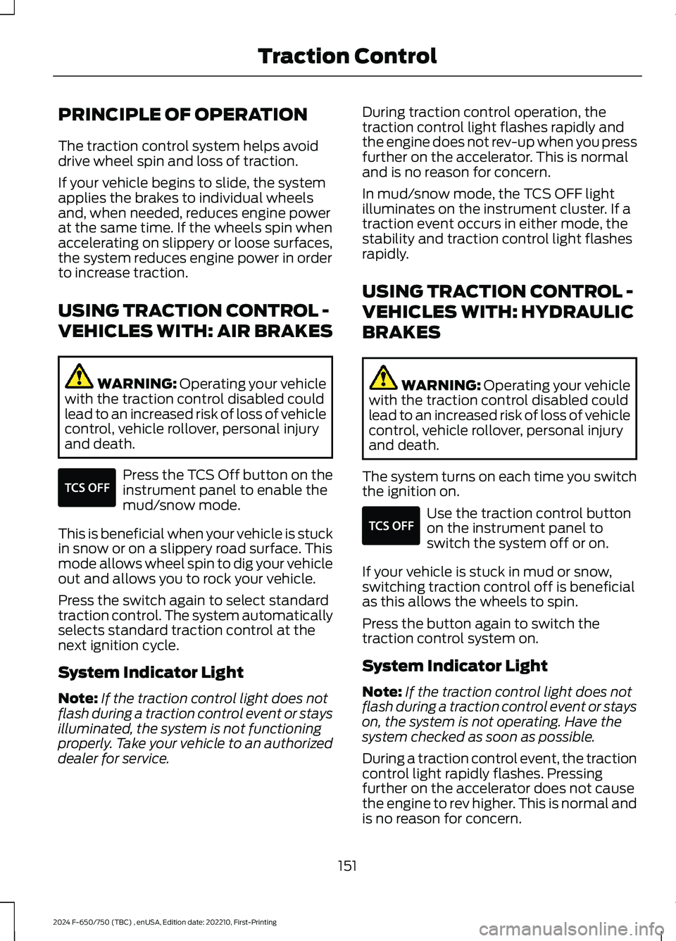 FORD F650/750 2024 User Guide PRINCIPLE OF OPERATION
The traction control system helps avoiddrive wheel spin and loss of traction.
If your vehicle begins to slide, the systemapplies the brakes to individual wheelsand, when needed,
