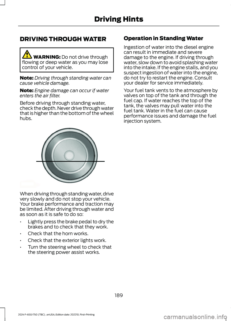 FORD F650/750 2024 Owners Guide DRIVING THROUGH WATER
WARNING: Do not drive throughflowing or deep water as you may losecontrol of your vehicle.
Note:Driving through standing water cancause vehicle damage.
Note:Engine damage can occ FORD F650/750 2024 Owners Guide DRIVING THROUGH WATER
WARNING: Do not drive throughflowing or deep water as you may losecontrol of your vehicle.
Note:Driving through standing water cancause vehicle damage.
Note:Engine damage can occ