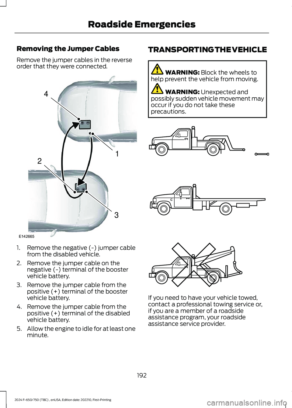 FORD F650/750 2024  Owners Manual Removing the Jumper Cables
Remove the jumper cables in the reverseorder that they were connected.
1.Remove the negative (-) jumper cablefrom the disabled vehicle.
2.Remove the jumper cable on thenegat