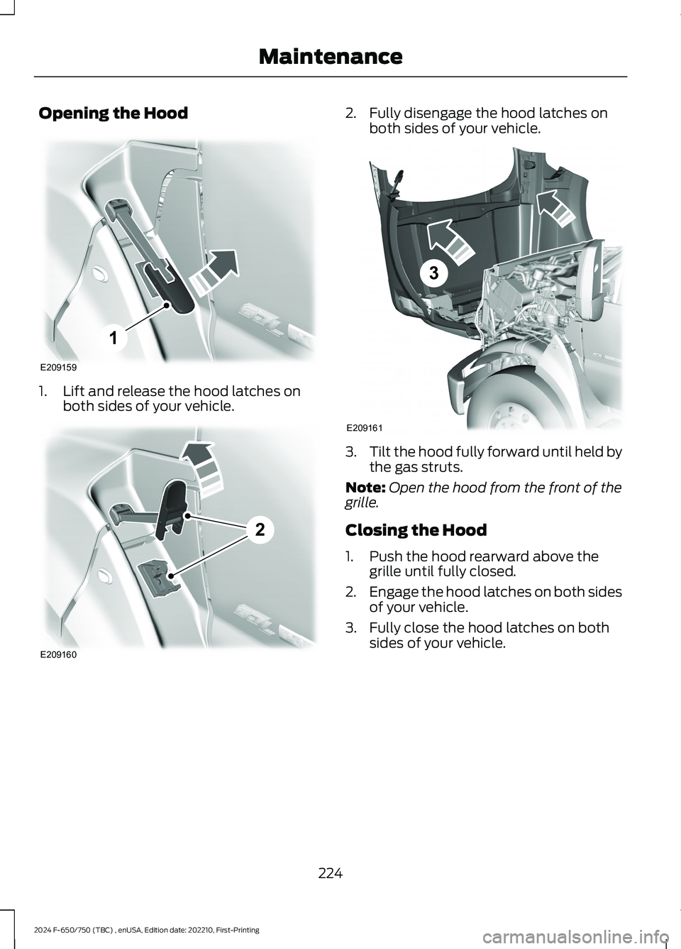 FORD F650/750 2024  Owners Manual Opening the Hood
1.Lift and release the hood latches onboth sides of your vehicle.
2.Fully disengage the hood latches onboth sides of your vehicle.
3.Tilt the hood fully forward until held bythe gas s