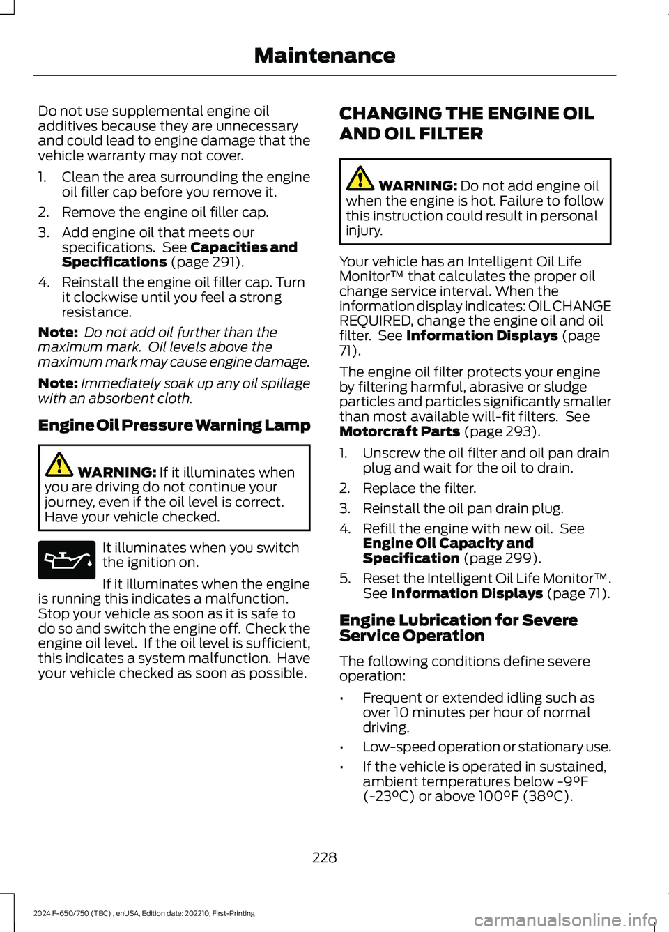 FORD F650/750 2024 Service Manual Do not use supplemental engine oiladditives because they are unnecessaryand could lead to engine damage that thevehicle warranty may not cover.
1.Clean the area surrounding the engineoil filler cap be FORD F650/750 2024 Service Manual Do not use supplemental engine oiladditives because they are unnecessaryand could lead to engine damage that thevehicle warranty may not cover.
1.Clean the area surrounding the engineoil filler cap be