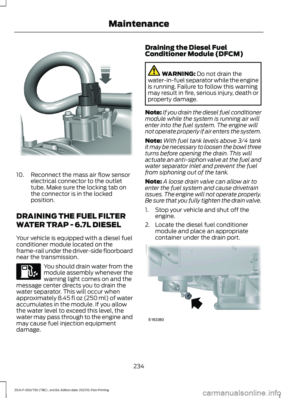 FORD F650/750 2024 Owners Manual 10.Reconnect the mass air flow sensorelectrical connector to the outlettube. Make sure the locking tab onthe connector is in the lockedposition.
DRAINING THE FUEL FILTER
WATER TRAP - 6.7L DIESEL
Your FORD F650/750 2024 Owners Manual 10.Reconnect the mass air flow sensorelectrical connector to the outlettube. Make sure the locking tab onthe connector is in the lockedposition.
DRAINING THE FUEL FILTER
WATER TRAP - 6.7L DIESEL
Your