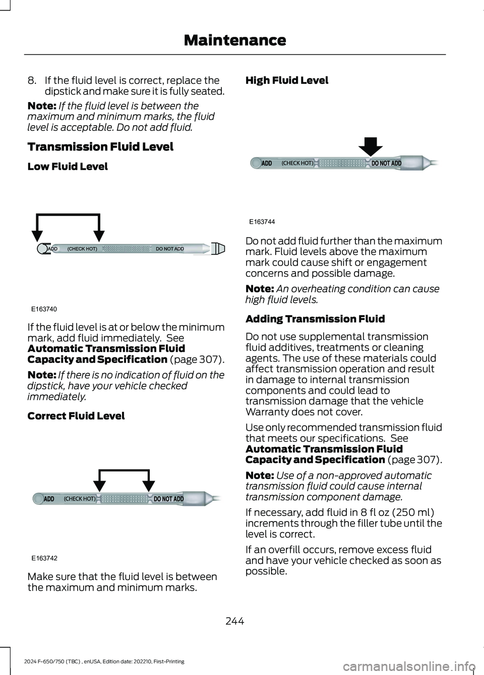 FORD F650/750 2024 Owners Manual 8.If the fluid level is correct, replace thedipstick and make sure it is fully seated.
Note:If the fluid level is between themaximum and minimum marks, the fluidlevel is acceptable. Do not add fluid.
FORD F650/750 2024 Owners Manual 8.If the fluid level is correct, replace thedipstick and make sure it is fully seated.
Note:If the fluid level is between themaximum and minimum marks, the fluidlevel is acceptable. Do not add fluid.
