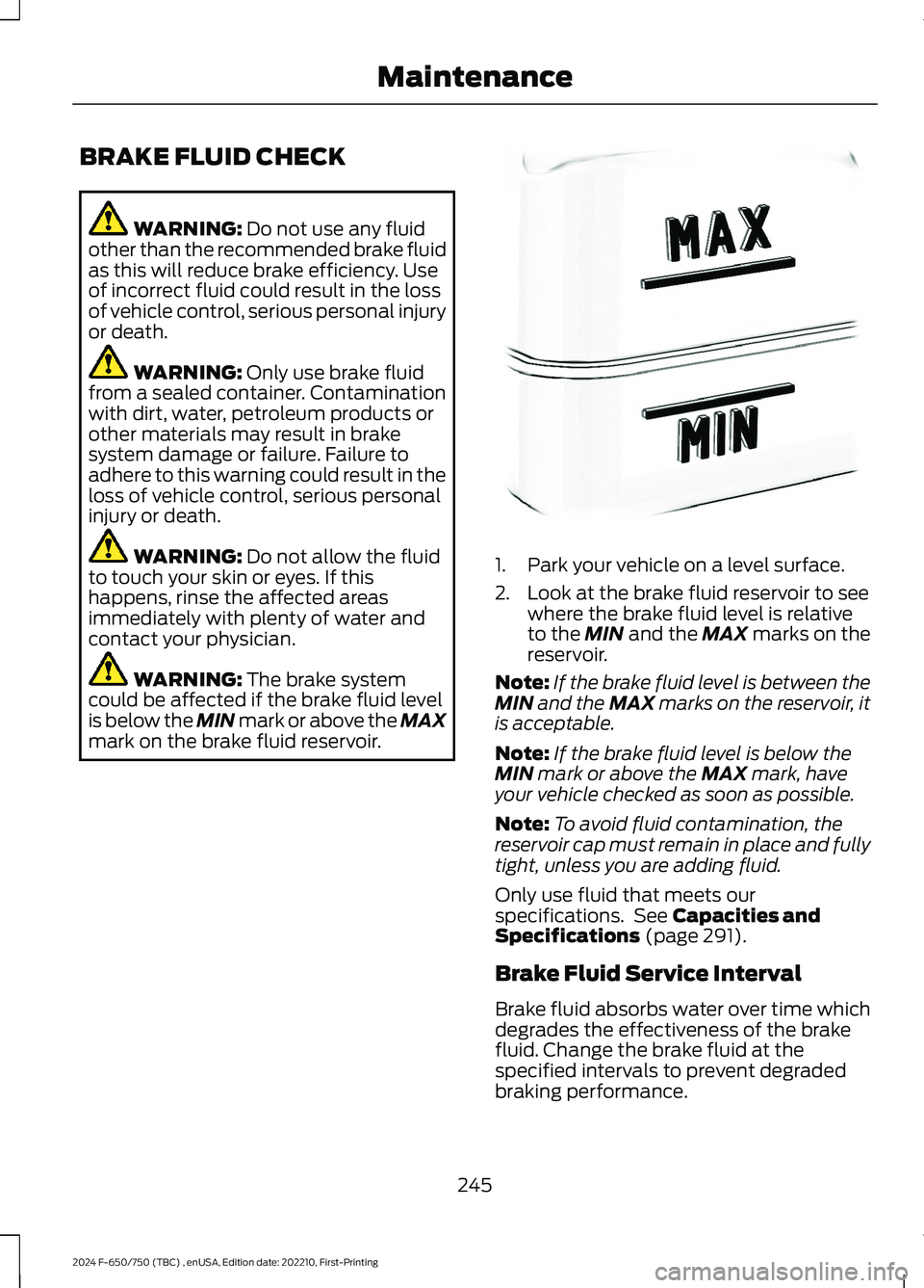 FORD F650/750 2024 Owners Manual BRAKE FLUID CHECK
WARNING: Do not use any fluidother than the recommended brake fluidas this will reduce brake efficiency. Useof incorrect fluid could result in the lossof vehicle control, serious per FORD F650/750 2024 Owners Manual BRAKE FLUID CHECK
WARNING: Do not use any fluidother than the recommended brake fluidas this will reduce brake efficiency. Useof incorrect fluid could result in the lossof vehicle control, serious per