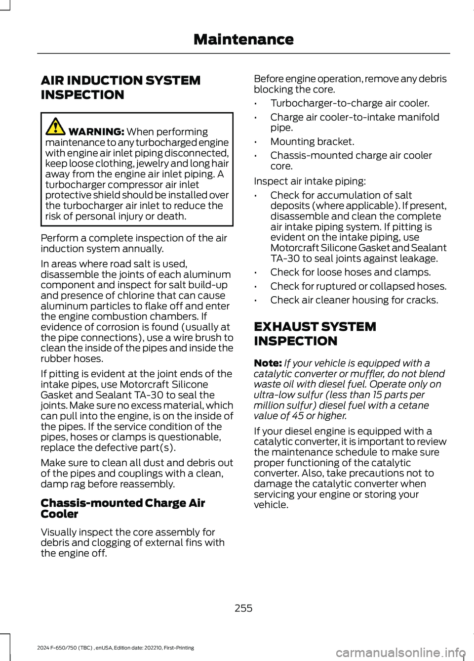 FORD F650/750 2024 Workshop Manual AIR INDUCTION SYSTEM
INSPECTION
WARNING: When performingmaintenance to any turbocharged enginewith engine air inlet piping disconnected,keep loose clothing, jewelry and long hairaway from the engine a FORD F650/750 2024 Workshop Manual AIR INDUCTION SYSTEM
INSPECTION
WARNING: When performingmaintenance to any turbocharged enginewith engine air inlet piping disconnected,keep loose clothing, jewelry and long hairaway from the engine a