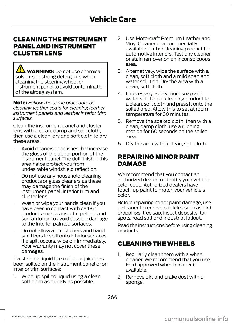 FORD F650/750 2024 Owners Manual CLEANING THE INSTRUMENT
PANEL AND INSTRUMENT
CLUSTER LENS
WARNING: Do not use chemicalsolvents or strong detergents whencleaning the steering wheel orinstrument panel to avoid contaminationof the airb FORD F650/750 2024 Owners Manual CLEANING THE INSTRUMENT
PANEL AND INSTRUMENT
CLUSTER LENS
WARNING: Do not use chemicalsolvents or strong detergents whencleaning the steering wheel orinstrument panel to avoid contaminationof the airb