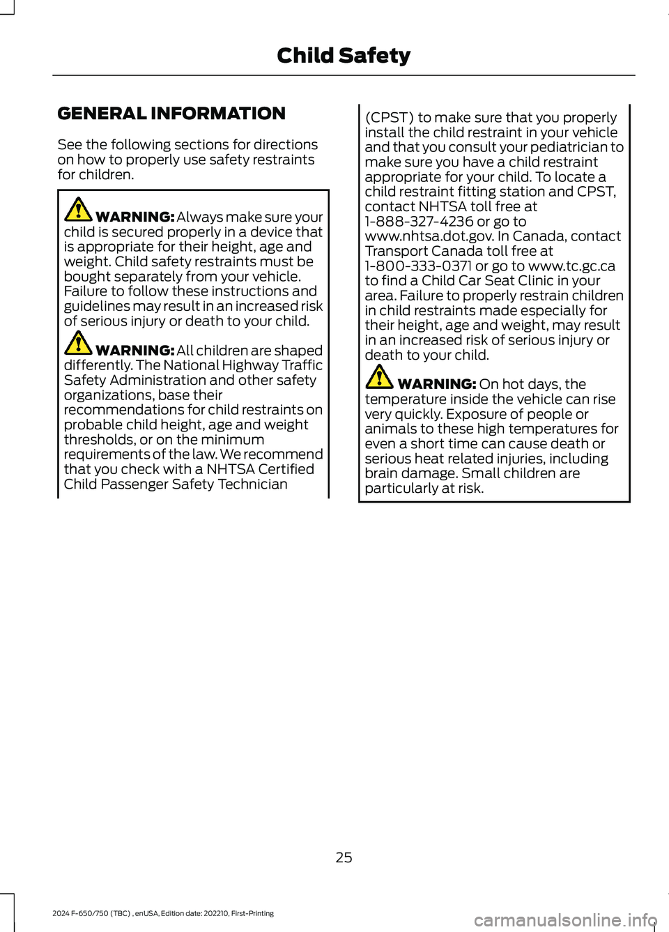 FORD F650/750 2024 Owners Manual GENERAL INFORMATION
See the following sections for directionson how to properly use safety restraintsfor children.
WARNING: Always make sure yourchild is secured properly in a device thatis appropriat FORD F650/750 2024 Owners Manual GENERAL INFORMATION
See the following sections for directionson how to properly use safety restraintsfor children.
WARNING: Always make sure yourchild is secured properly in a device thatis appropriat