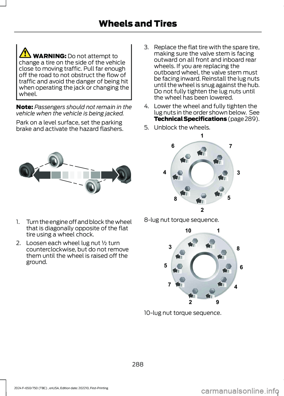 FORD F650/750 2024 Owners Manual WARNING: Do not attempt tochange a tire on the side of the vehicleclose to moving traffic. Pull far enoughoff the road to not obstruct the flow oftraffic and avoid the danger of being hitwhen operatin FORD F650/750 2024 Owners Manual WARNING: Do not attempt tochange a tire on the side of the vehicleclose to moving traffic. Pull far enoughoff the road to not obstruct the flow oftraffic and avoid the danger of being hitwhen operatin