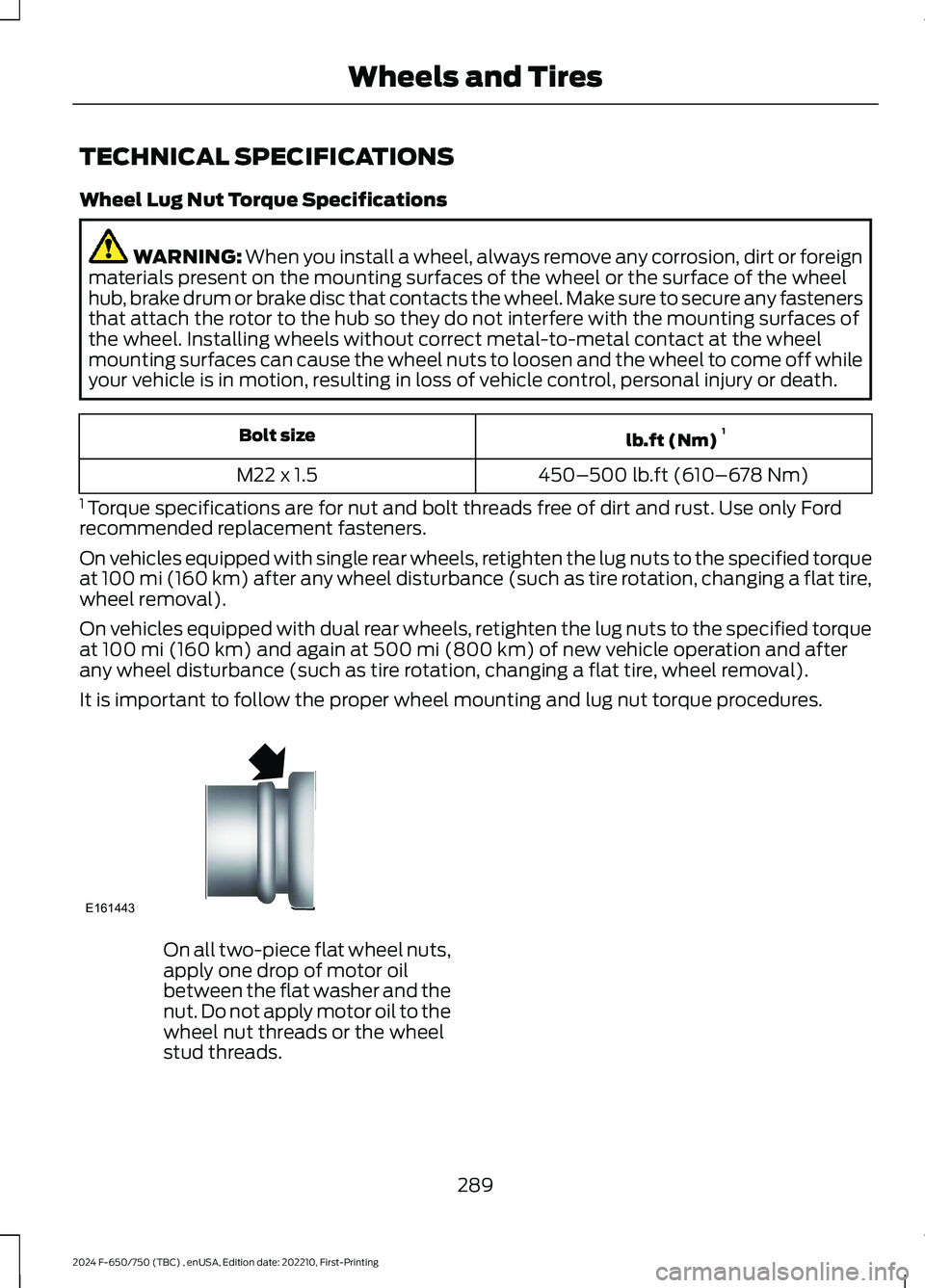 FORD F650/750 2024 Owners Manual TECHNICAL SPECIFICATIONS
Wheel Lug Nut Torque Specifications
WARNING: When you install a wheel, always remove any corrosion, dirt or foreignmaterials present on the mounting surfaces of the wheel or t FORD F650/750 2024 Owners Manual TECHNICAL SPECIFICATIONS
Wheel Lug Nut Torque Specifications
WARNING: When you install a wheel, always remove any corrosion, dirt or foreignmaterials present on the mounting surfaces of the wheel or t