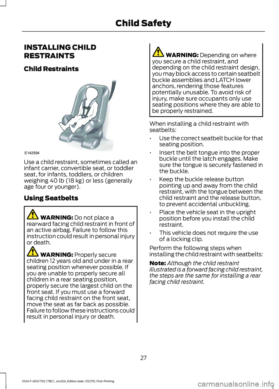 FORD F650/750 2024 Owners Guide INSTALLING CHILD
RESTRAINTS
Child Restraints
Use a child restraint, sometimes called aninfant carrier, convertible seat, or toddlerseat, for infants, toddlers, or childrenweighing 40 lb (18 kg) or les FORD F650/750 2024 Owners Guide INSTALLING CHILD
RESTRAINTS
Child Restraints
Use a child restraint, sometimes called aninfant carrier, convertible seat, or toddlerseat, for infants, toddlers, or childrenweighing 40 lb (18 kg) or les