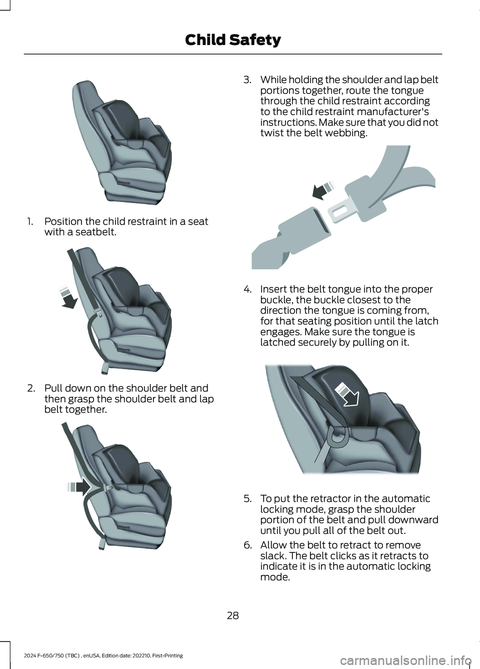 FORD F650/750 2024  Owners Manual 1.Position the child restraint in a seatwith a seatbelt.
2.Pull down on the shoulder belt andthen grasp the shoulder belt and lapbelt together.
3.While holding the shoulder and lap beltportions togeth