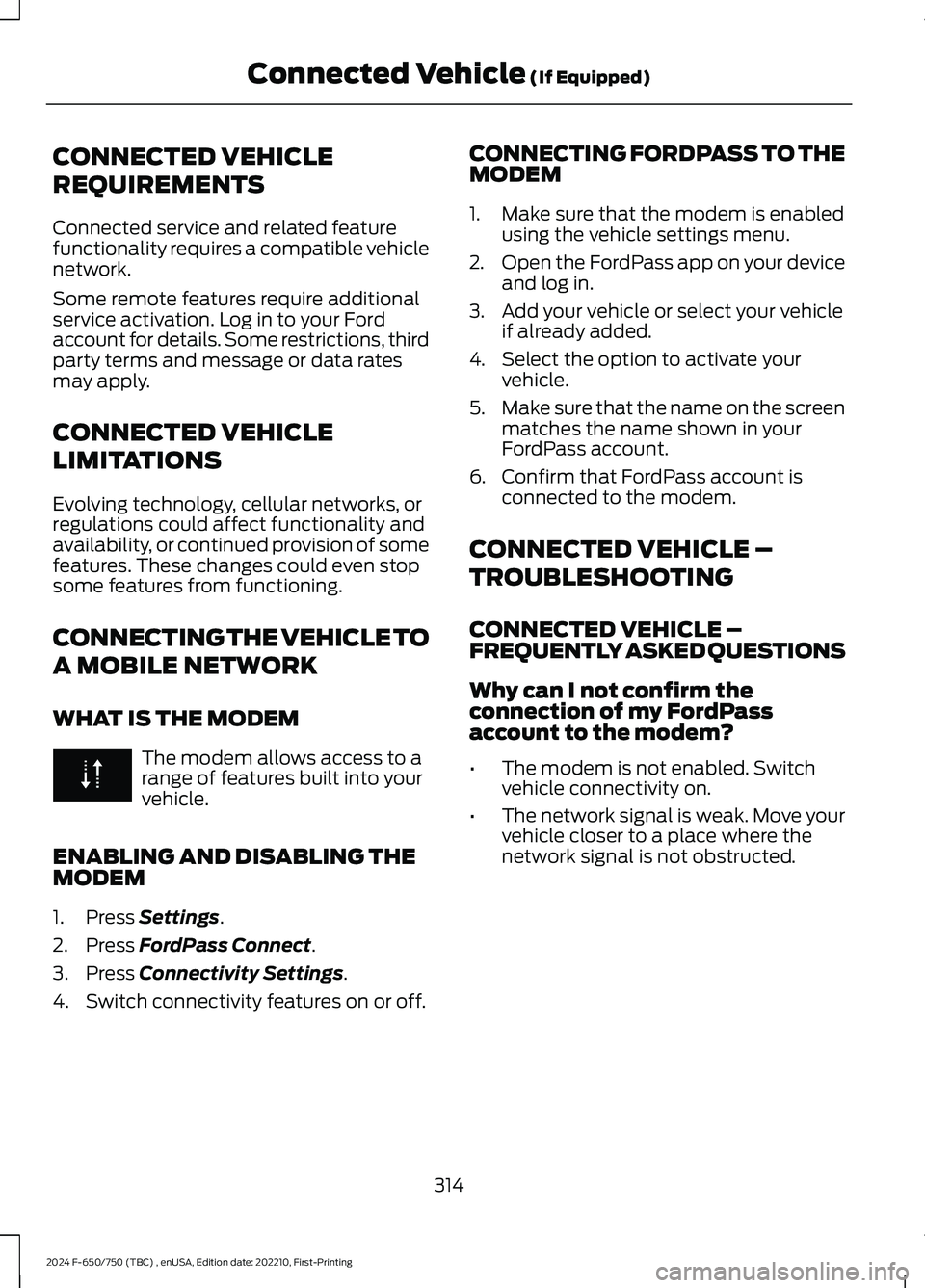 FORD F650/750 2024 Owners Manual CONNECTED VEHICLE
REQUIREMENTS
Connected service and related featurefunctionality requires a compatible vehiclenetwork.
Some remote features require additionalservice activation. Log in to your Fordac FORD F650/750 2024 Owners Manual CONNECTED VEHICLE
REQUIREMENTS
Connected service and related featurefunctionality requires a compatible vehiclenetwork.
Some remote features require additionalservice activation. Log in to your Fordac