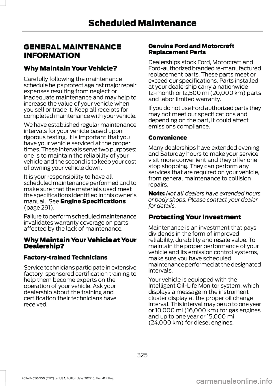 FORD F650/750 2024 Owners Manual GENERAL MAINTENANCE
INFORMATION
Why Maintain Your Vehicle?
Carefully following the maintenanceschedule helps protect against major repairexpenses resulting from neglect orinadequate maintenance and ma FORD F650/750 2024 Owners Manual GENERAL MAINTENANCE
INFORMATION
Why Maintain Your Vehicle?
Carefully following the maintenanceschedule helps protect against major repairexpenses resulting from neglect orinadequate maintenance and ma