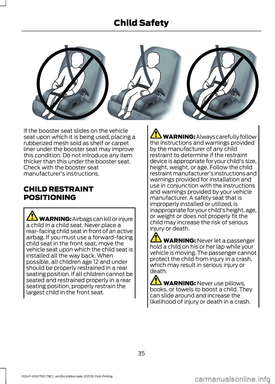 FORD F650/750 2024 Owners Guide If the booster seat slides on the vehicleseat upon which it is being used, placing arubberized mesh sold as shelf or carpetliner under the booster seat may improvethis condition. Do not introduce any FORD F650/750 2024 Owners Guide If the booster seat slides on the vehicleseat upon which it is being used, placing arubberized mesh sold as shelf or carpetliner under the booster seat may improvethis condition. Do not introduce any