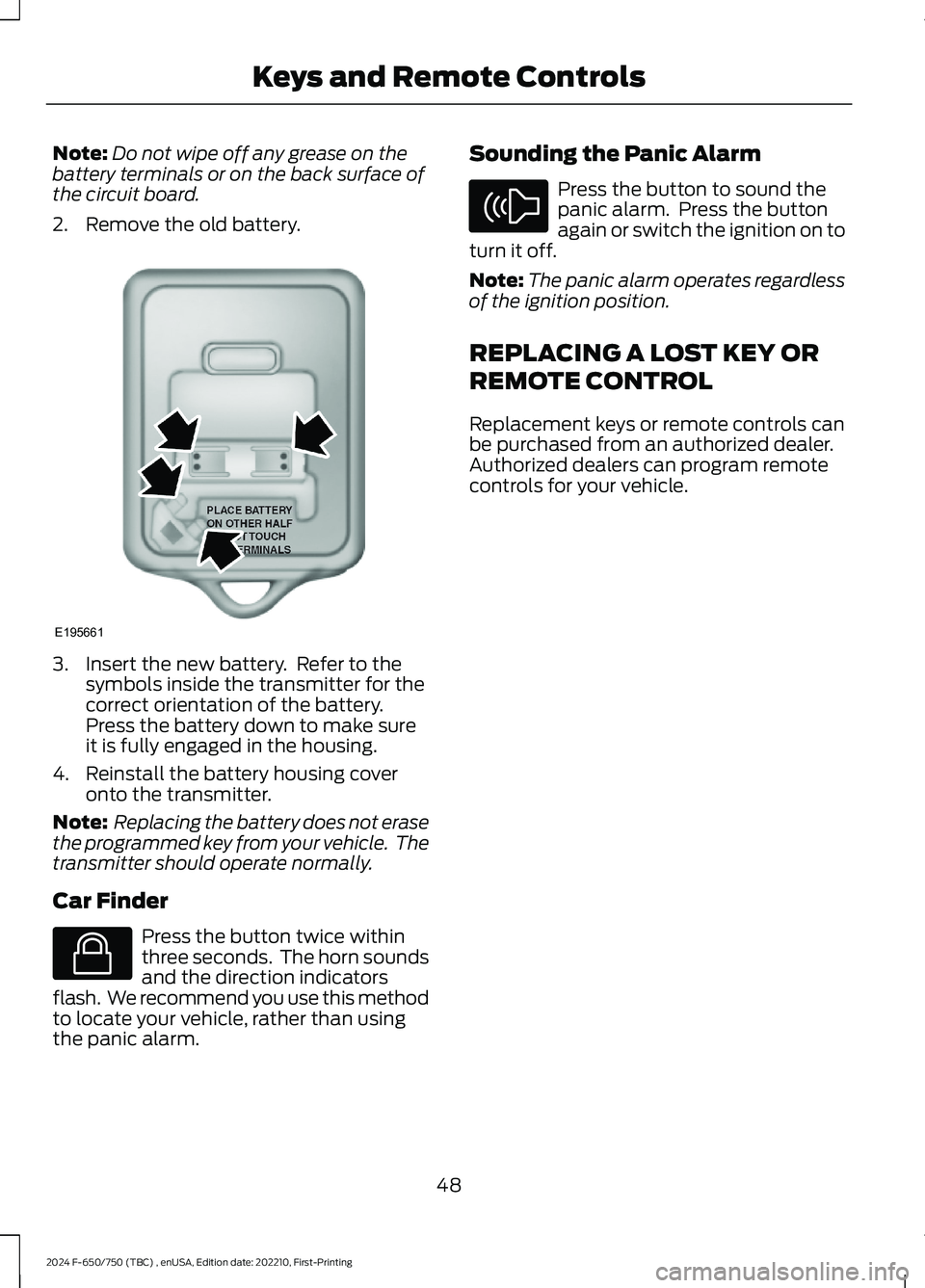 FORD F650/750 2024 Workshop Manual Note:Do not wipe off any grease on thebattery terminals or on the back surface ofthe circuit board.
2.Remove the old battery.
3.Insert the new battery. Refer to thesymbols inside the transmitter for FORD F650/750 2024 Workshop Manual Note:Do not wipe off any grease on thebattery terminals or on the back surface ofthe circuit board.
2.Remove the old battery.
3.Insert the new battery. Refer to thesymbols inside the transmitter for