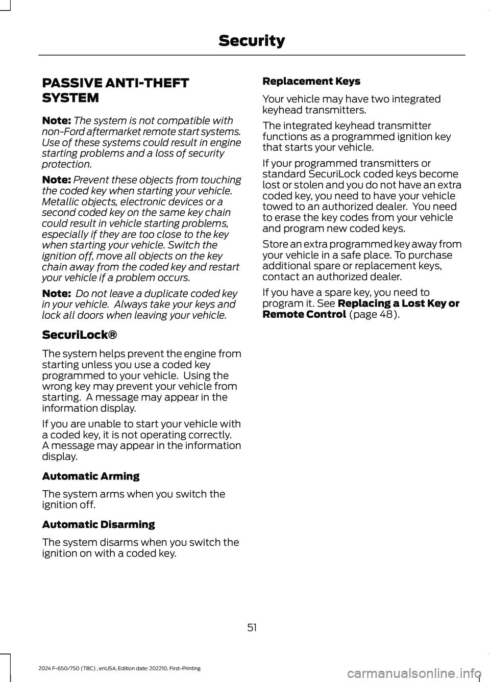 FORD F650/750 2024 Workshop Manual PASSIVE ANTI-THEFT
SYSTEM
Note:The system is not compatible withnon-Ford aftermarket remote start systems.Use of these systems could result in enginestarting problems and a loss of securityprotection. FORD F650/750 2024 Workshop Manual PASSIVE ANTI-THEFT
SYSTEM
Note:The system is not compatible withnon-Ford aftermarket remote start systems.Use of these systems could result in enginestarting problems and a loss of securityprotection.