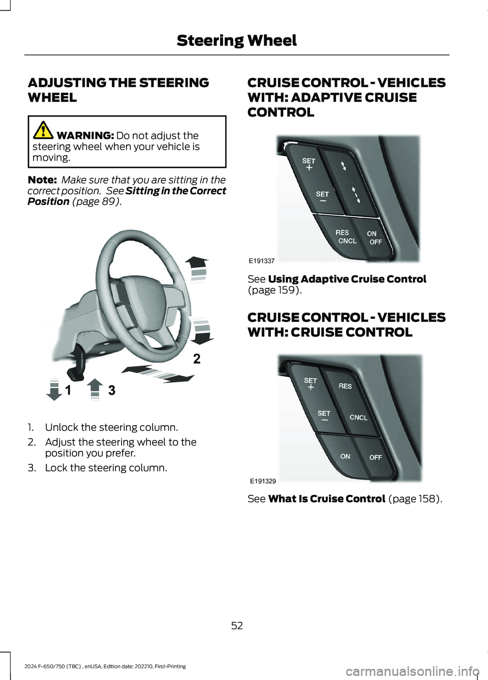 FORD F650/750 2024  Owners Manual ADJUSTING THE STEERING
WHEEL
WARNING: Do not adjust thesteering wheel when your vehicle ismoving.
Note: Make sure that you are sitting in thecorrect position. See Sitting in the CorrectPosition (page 