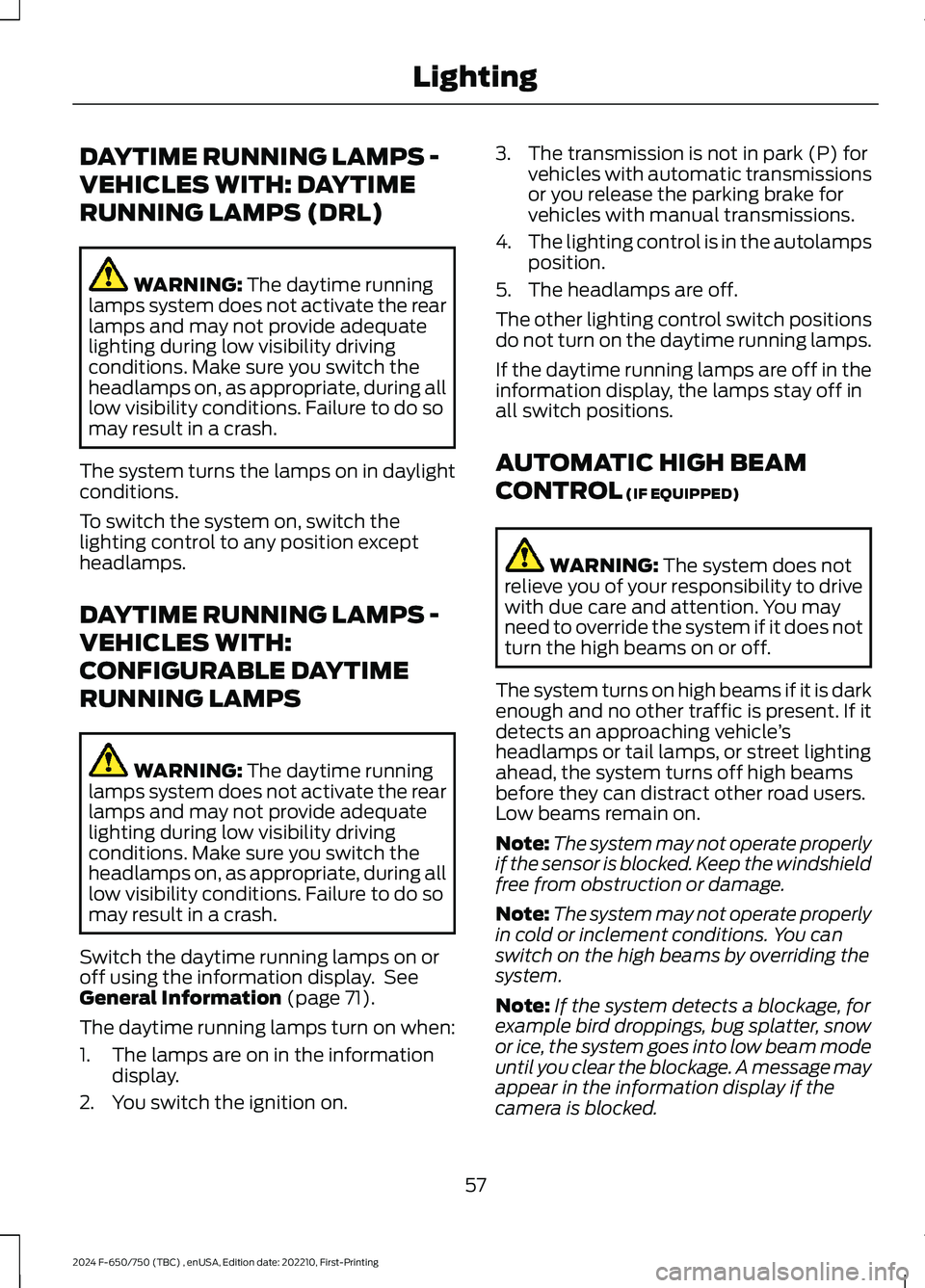 FORD F650/750 2024 Owners Manual DAYTIME RUNNING LAMPS -
VEHICLES WITH: DAYTIME
RUNNING LAMPS (DRL)
WARNING: The daytime runninglamps system does not activate the rearlamps and may not provide adequatelighting during low visibility d FORD F650/750 2024 Owners Manual DAYTIME RUNNING LAMPS -
VEHICLES WITH: DAYTIME
RUNNING LAMPS (DRL)
WARNING: The daytime runninglamps system does not activate the rearlamps and may not provide adequatelighting during low visibility d