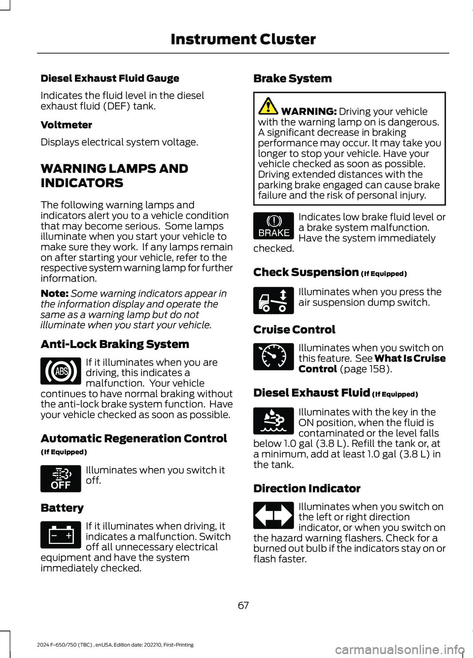 FORD F650/750 2024 Owners Manual Diesel Exhaust Fluid Gauge
Indicates the fluid level in the dieselexhaust fluid (DEF) tank.
Voltmeter
Displays electrical system voltage.
WARNING LAMPS AND
INDICATORS
The following warning lamps andin FORD F650/750 2024 Owners Manual Diesel Exhaust Fluid Gauge
Indicates the fluid level in the dieselexhaust fluid (DEF) tank.
Voltmeter
Displays electrical system voltage.
WARNING LAMPS AND
INDICATORS
The following warning lamps andin