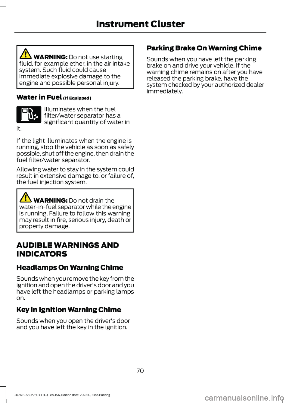 FORD F650/750 2024 Owners Manual WARNING: Do not use startingfluid, for example ether, in the air intakesystem. Such fluid could causeimmediate explosive damage to theengine and possible personal injury.
Water in Fuel (If Equipped)
I FORD F650/750 2024 Owners Manual WARNING: Do not use startingfluid, for example ether, in the air intakesystem. Such fluid could causeimmediate explosive damage to theengine and possible personal injury.
Water in Fuel (If Equipped)
I